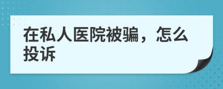 在私人医院被骗，怎么投诉