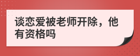 谈恋爱被老师开除，他有资格吗