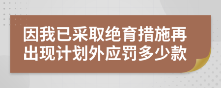 因我已采取绝育措施再出现计划外应罚多少款