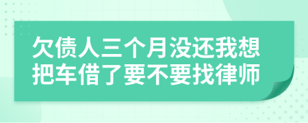 欠债人三个月没还我想把车借了要不要找律师