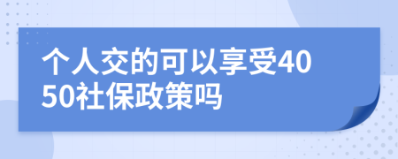 个人交的可以享受4050社保政策吗