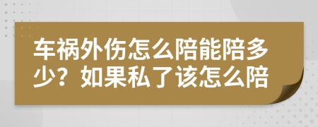 车祸外伤怎么陪能陪多少？如果私了该怎么陪