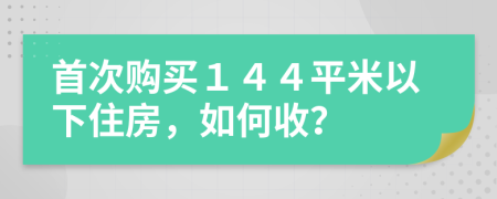 首次购买１４４平米以下住房，如何收？