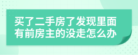 买了二手房了发现里面有前房主的没走怎么办