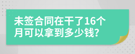 未签合同在干了16个月可以拿到多少钱？