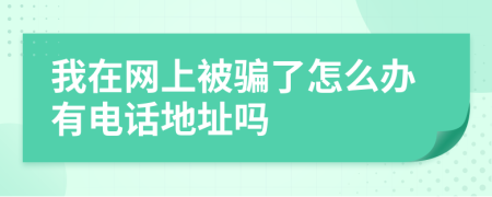 我在网上被骗了怎么办有电话地址吗