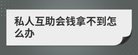 私人互助会钱拿不到怎么办