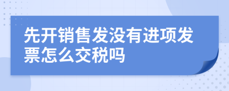 先开销售发没有进项发票怎么交税吗