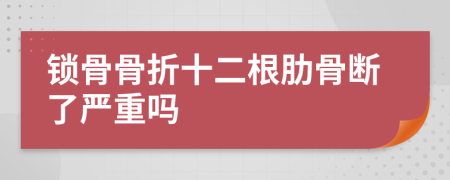 锁骨骨折十二根肋骨断了严重吗