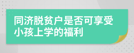 同济脱贫户是否可享受小孩上学的福利