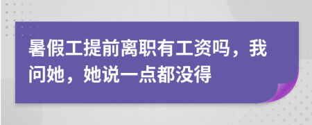 暑假工提前离职有工资吗，我问她，她说一点都没得