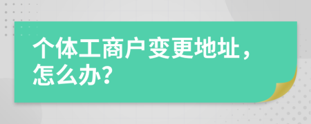 个体工商户变更地址，怎么办？