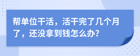 帮单位干活，活干完了几个月了，还没拿到钱怎么办？