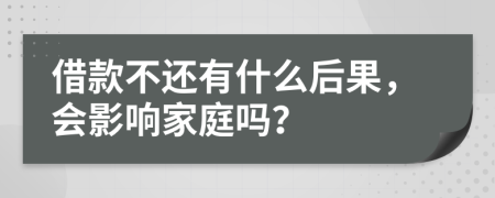 借款不还有什么后果，会影响家庭吗？