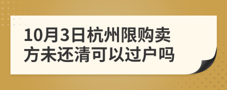 10月3日杭州限购卖方未还清可以过户吗