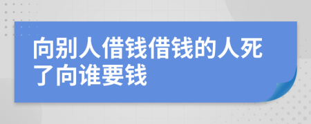 向别人借钱借钱的人死了向谁要钱