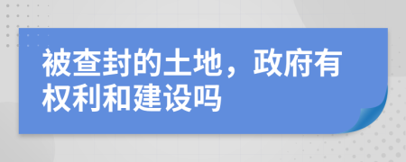 被查封的土地，政府有权利和建设吗