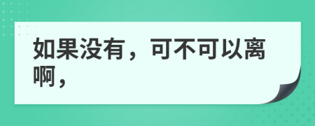 如果没有，可不可以离啊，
