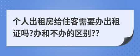 个人出租房给住客需要办出租证吗?办和不办的区别??