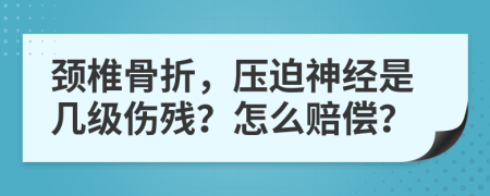 颈椎骨折，压迫神经是几级伤残？怎么赔偿？