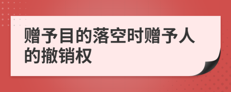 赠予目的落空时赠予人的撤销权