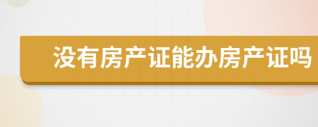 没有房产证能办房产证吗