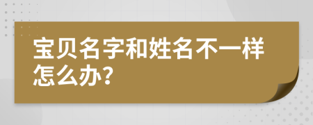 宝贝名字和姓名不一样怎么办？