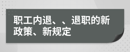 职工内退、、退职的新政策、新规定