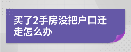 买了2手房没把户口迁走怎么办