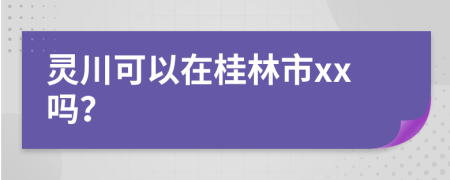 灵川可以在桂林市xx吗？