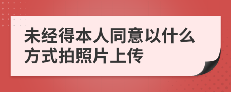 未经得本人同意以什么方式拍照片上传