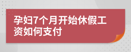 孕妇7个月开始休假工资如何支付