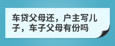 车贷父母还，户主写儿子，车子父母有份吗