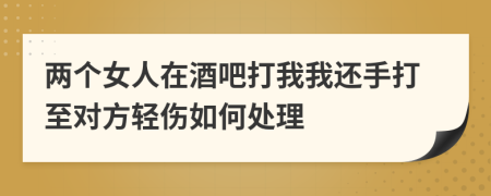 两个女人在酒吧打我我还手打至对方轻伤如何处理