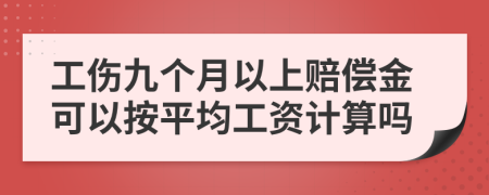 工伤九个月以上赔偿金可以按平均工资计算吗