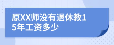 原XX师没有退休教15年工资多少