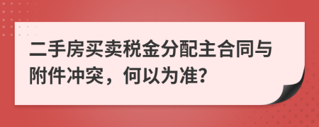 二手房买卖税金分配主合同与附件冲突，何以为准？