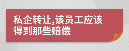 私企转让,该员工应该得到那些赔偿