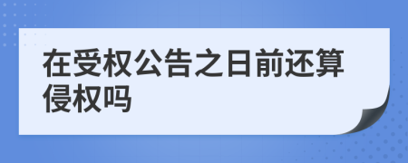 在受权公告之日前还算侵权吗