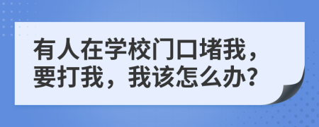 有人在学校门口堵我，要打我，我该怎么办？