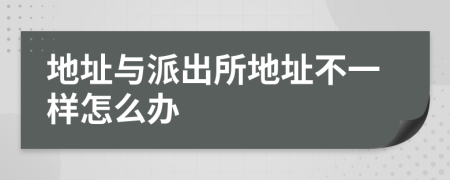 地址与派出所地址不一样怎么办