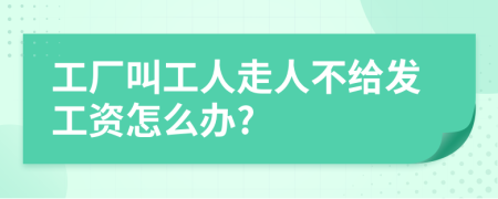 工厂叫工人走人不给发工资怎么办?