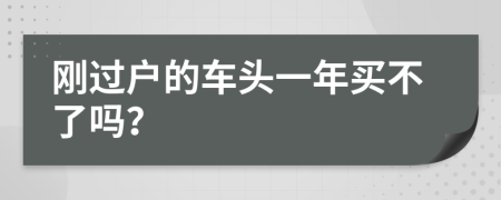 刚过户的车头一年买不了吗？