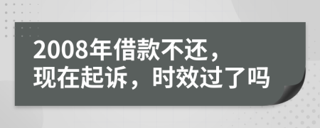 2008年借款不还，现在起诉，时效过了吗