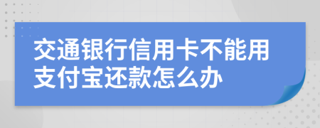 交通银行信用卡不能用支付宝还款怎么办