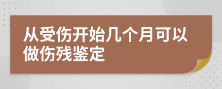 从受伤开始几个月可以做伤残鉴定