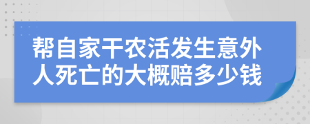 帮自家干农活发生意外人死亡的大概赔多少钱