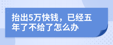 抬出5万快钱，已经五年了不给了怎么办