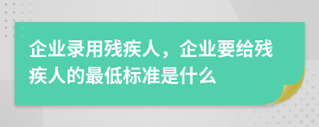 企业录用残疾人，企业要给残疾人的最低标准是什么