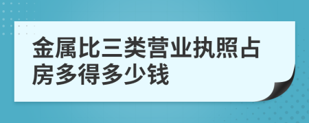 金属比三类营业执照占房多得多少钱